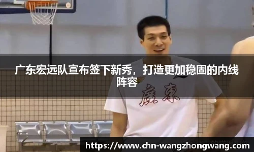 广东宏远队宣布签下新秀，打造更加稳固的内线阵容