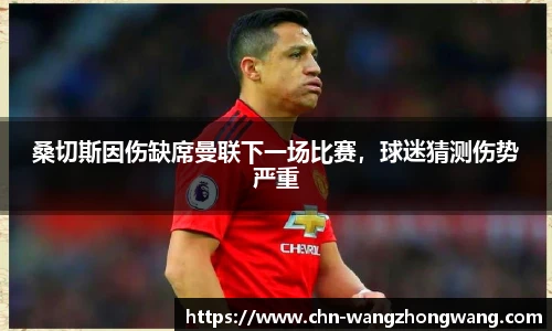 桑切斯因伤缺席曼联下一场比赛,球迷猜测伤势严重
