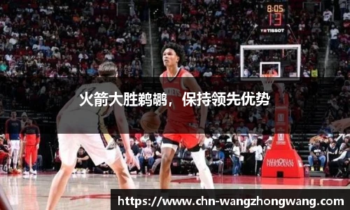 火箭大胜鹈鹕,保持领先优势