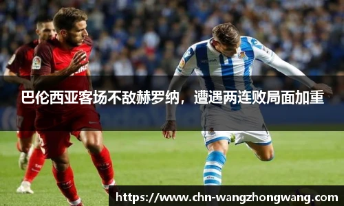 巴伦西亚客场不敌赫罗纳，遭遇两连败局面加重