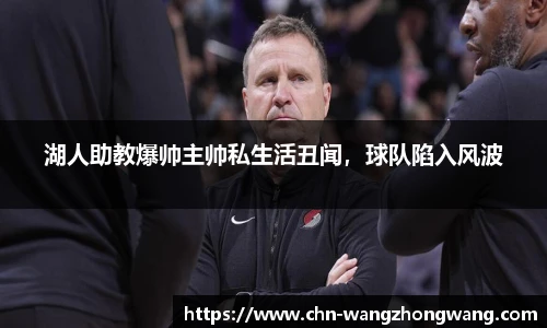 湖人助教爆帅主帅私生活丑闻,球队陷入风波