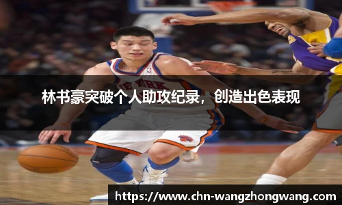 林书豪突破个人助攻纪录,创造出色表现