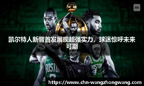 凯尔特人新晋首发展现超强实力,球迷惊呼未来可期