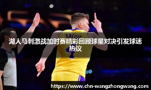 湖人马刺激战加时赛精彩回顾球星对决引发球迷热议