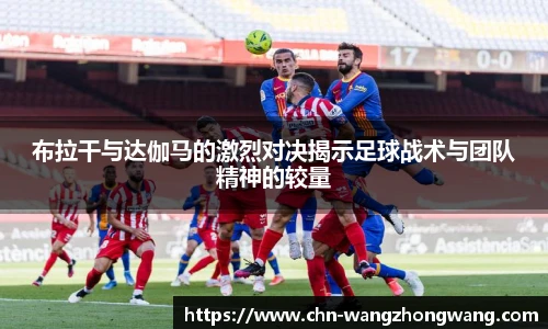 布拉干与达伽马的激烈对决揭示足球战术与团队精神的较量