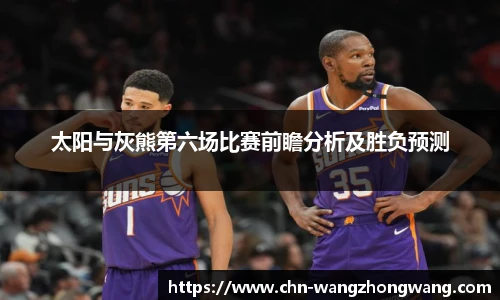 太阳与灰熊第六场比赛前瞻分析及胜负预测
