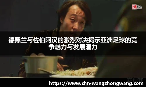 德黑兰与佐伯阿汉的激烈对决揭示亚洲足球的竞争魅力与发展潜力