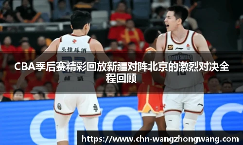 CBA季后赛精彩回放新疆对阵北京的激烈对决全程回顾