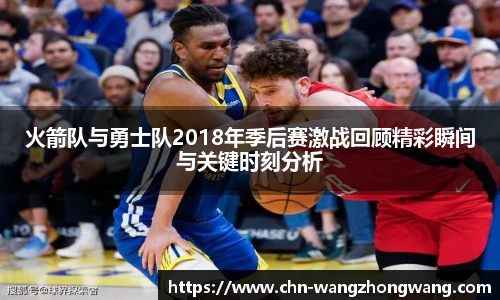 火箭队与勇士队2018年季后赛激战回顾精彩瞬间与关键时刻分析
