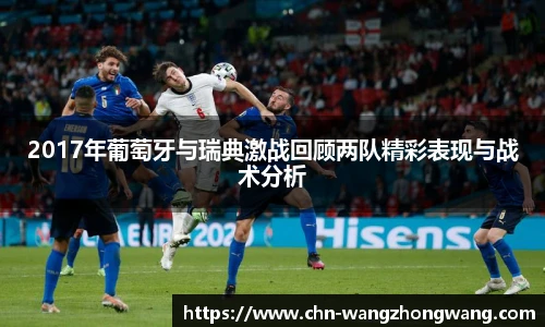 2017年葡萄牙与瑞典激战回顾两队精彩表现与战术分析