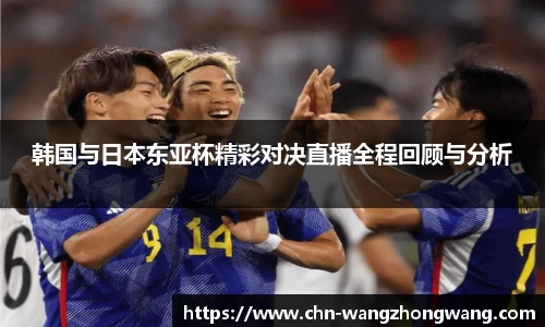 韩国与日本东亚杯精彩对决直播全程回顾与分析