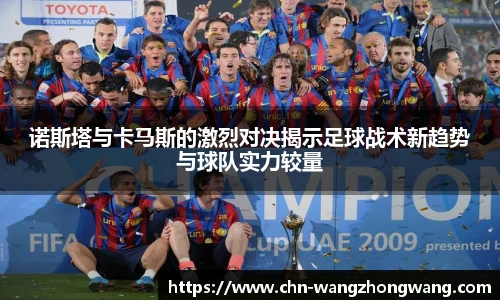 诺斯塔与卡马斯的激烈对决揭示足球战术新趋势与球队实力较量